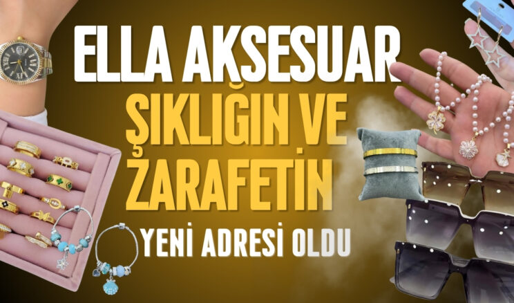 Ella Aksesuar, Şıklığın ve Zarafetin Yeni Adresi Oldu